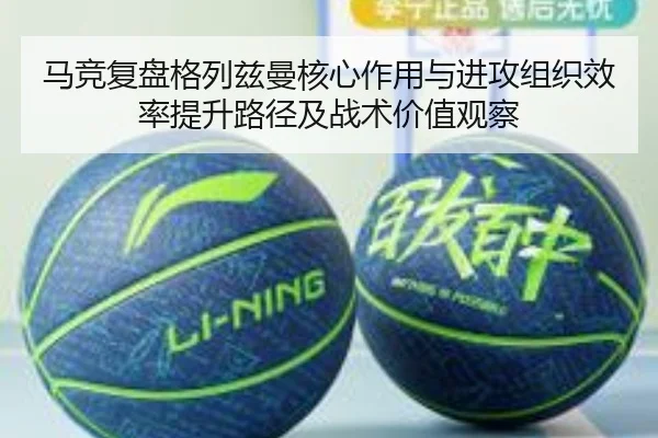 马竞复盘格列兹曼核心作用与进攻组织效率提升路径及战术价值观察