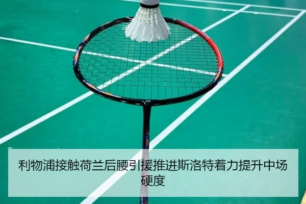 利物浦接触荷兰后腰引援推进斯洛特着力提升中场硬度