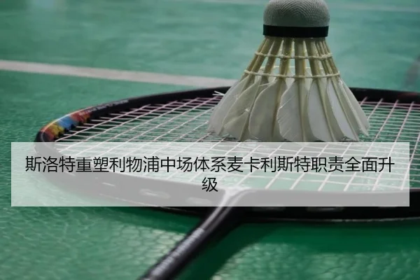 斯洛特重塑利物浦中场体系麦卡利斯特职责全面升级
